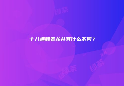 十八棵和老龙井有什么不同？