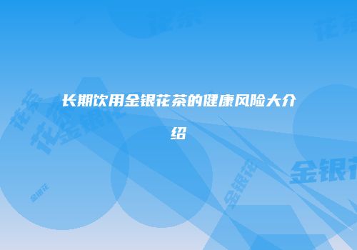 长期饮用金银花茶的健康风险大介绍