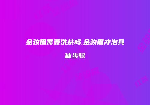 金骏眉需要洗茶吗,金骏眉冲泡具体步骤