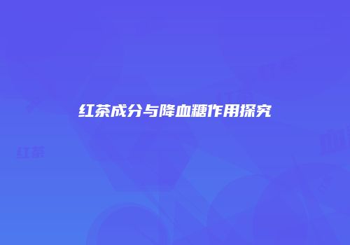 红茶成分与降血糖作用探究