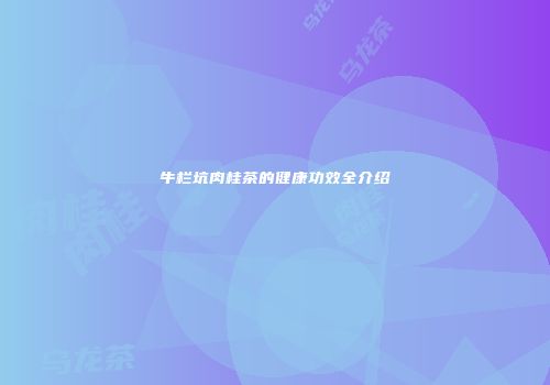 牛栏坑肉桂茶的健康功效全介绍