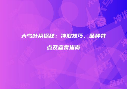 大乌叶茶探秘：冲泡技巧、品种特点及鉴赏指南