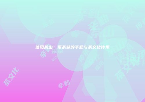 信阳茶山：采茶妹的辛勤与茶文化传承