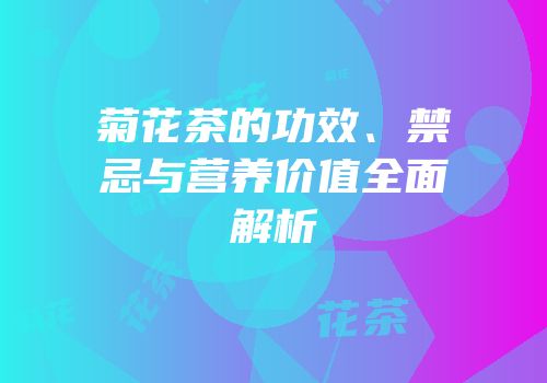 菊花茶的功效、禁忌与营养价值全面解析