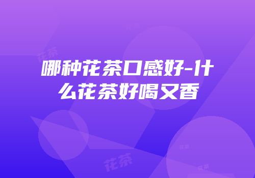 哪种花茶口感好-什么花茶好喝又香