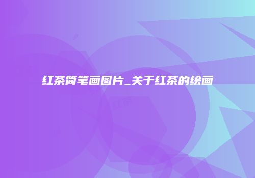红茶简笔画图片_关于红茶的绘画
