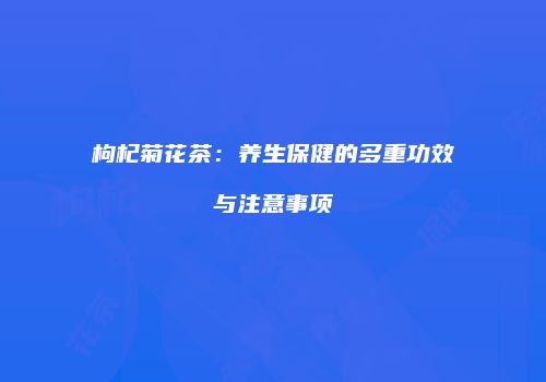 枸杞菊花茶：养生保健的多重功效与注意事项