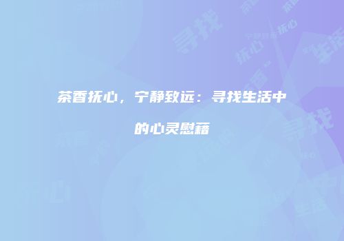 茶香抚心，宁静致远：寻找生活中的心灵慰藉