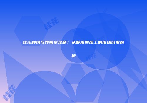 桂花种植与养殖全攻略：从种植到加工的市场价值解析