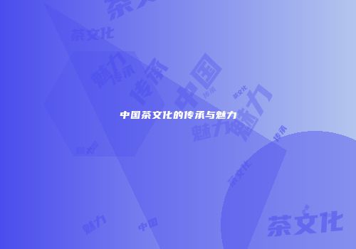 中国茶文化的传承与魅力