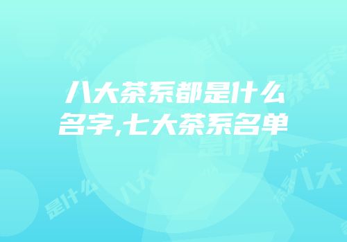 八大茶系都是什么名字,七大茶系名单