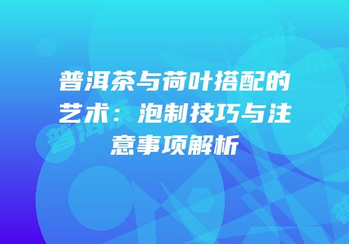 普洱茶与荷叶搭配的艺术：泡制技巧与注意事项解析