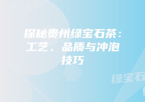 探秘贵州绿宝石茶：工艺、品质与冲泡技巧