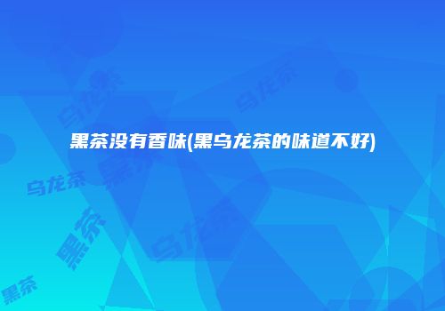 黑茶没有香味(黑乌龙茶的味道不好)
