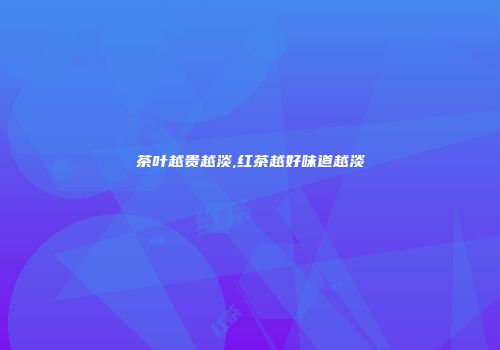 茶叶越贵越淡,红茶越好味道越淡