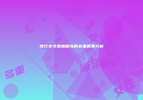 现代女性婚姻困境的多重因素分析
