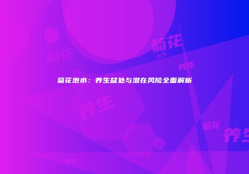 菊花泡水：养生益处与潜在风险全面解析