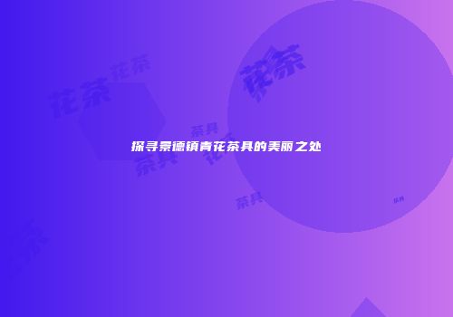 探寻景德镇青花茶具的美丽之处