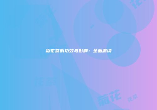 菊花茶的功效与影响：全面解读