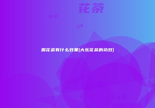 喝花茶有什么效果(大乐花茶的功效)