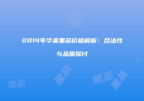 2014年华莱黑茶价格解析：合法性与品质探讨