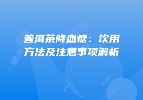 普洱茶降血糖：饮用方法及注意事项解析