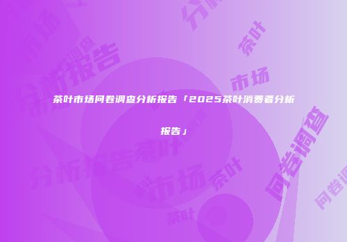 茶叶市场问卷调查分析报告「2025茶叶消费者分析报告」