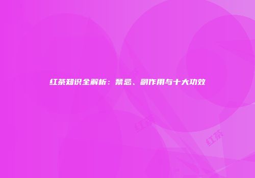 红茶知识全解析：禁忌、副作用与十大功效