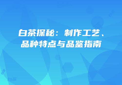 白茶探秘：制作工艺、品种特点与品鉴指南