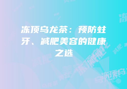 冻顶乌龙茶：预防蛀牙、减肥美容的健康之选