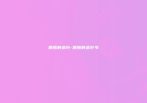 溧阳的茶叶-溧阳的茶叶节