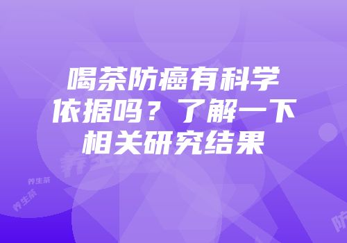 喝茶防癌有科学依据吗？了解一下相关研究结果