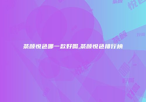 茶颜悦色哪一款好喝,茶颜悦色排行榜
