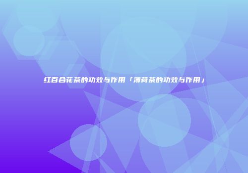 红百合花茶的功效与作用「薄荷茶的功效与作用」