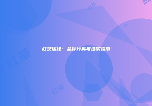 红茶探秘：品种分类与选购指南
