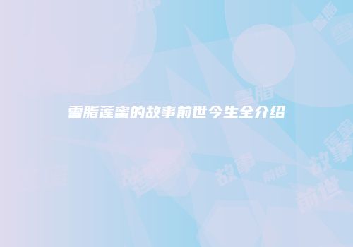 雪脂莲蜜的故事前世今生全介绍