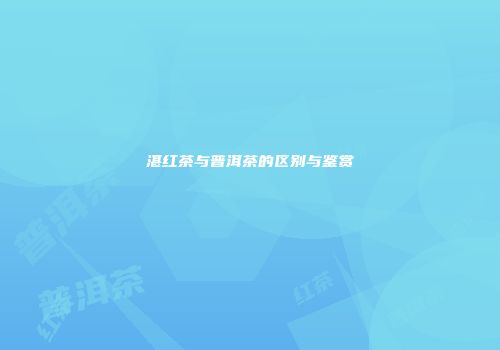 湛红茶与普洱茶的区别与鉴赏