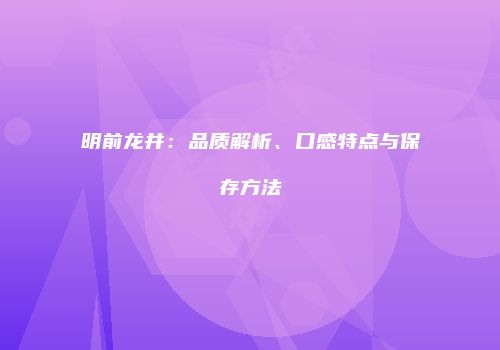 明前龙井：品质解析、口感特点与保存方法