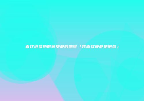 喜欢泡茶的时候安静的感觉「我喜欢静静地泡茶」
