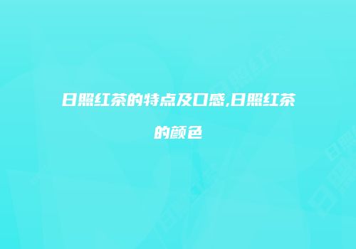 日照红茶的特点及口感,日照红茶的颜色