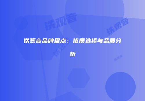 铁观音品牌盘点：优质选择与品质分析