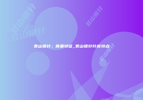 君山银针；质量特征_君山银针叶底特点