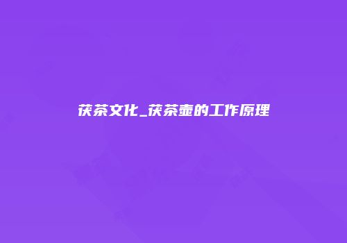 茯茶文化_茯茶壶的工作原理
