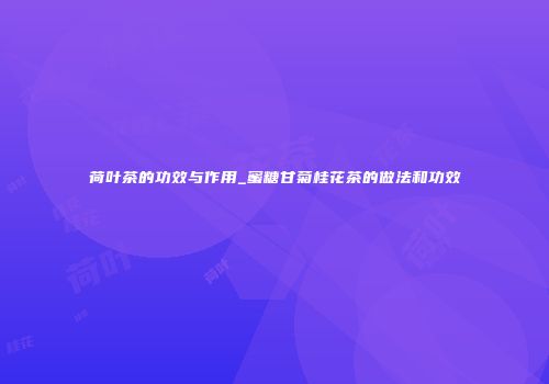 荷叶茶的功效与作用_蜜糖甘菊桂花茶的做法和功效