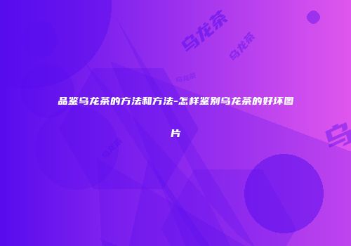 品鉴乌龙茶的方法和方法-怎样鉴别乌龙茶的好坏图片
