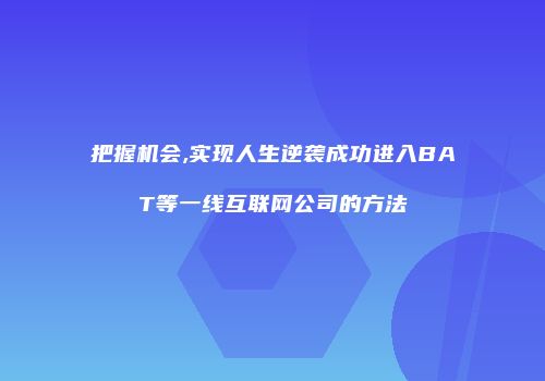 把握机会,实现人生逆袭成功进入BAT等一线互联网公司的方法