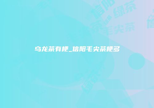 乌龙茶有梗_信阳毛尖茶梗多