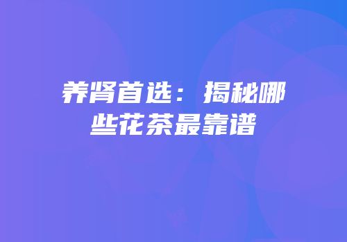 养肾首选：揭秘哪些花茶最靠谱