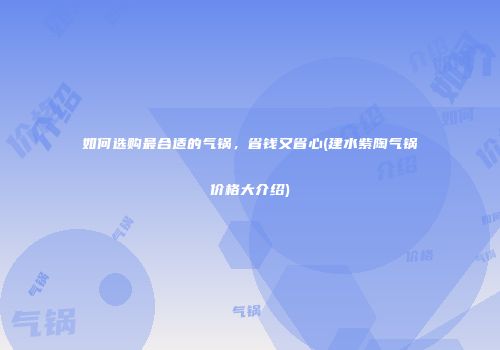 如何选购最合适的气锅，省钱又省心(建水紫陶气锅价格大介绍)