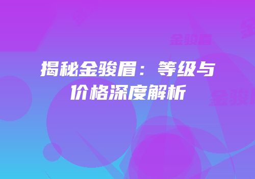 揭秘金骏眉：等级与价格深度解析